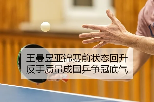 王曼昱亚锦赛前状态回升 反手质量成国乒争冠底气