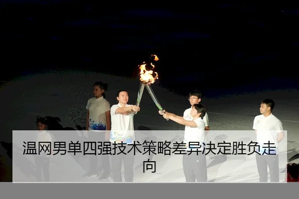 温网男单四强技术策略差异决定胜负走向